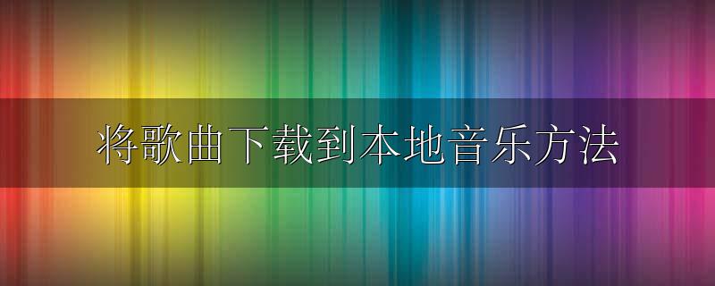 将歌曲下载到本地音乐方法