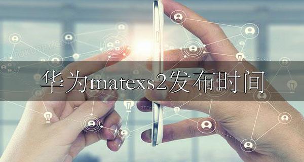 华为matexs2发布时间 华为matexs2什么时候上市