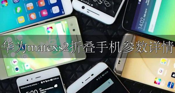 华为折叠手机mate x2参数 华为matexs2折叠手机参数详情