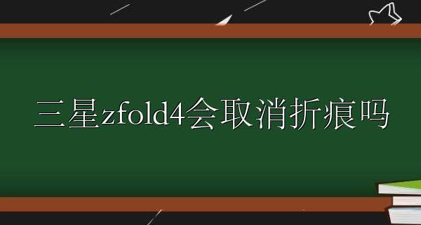 三星zfold4折痕 三星zfold4会取消折痕吗