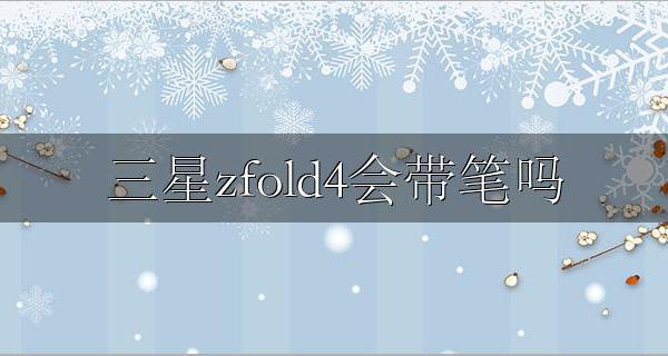 三星fold4自带笔吗 三星zfold4会带笔吗