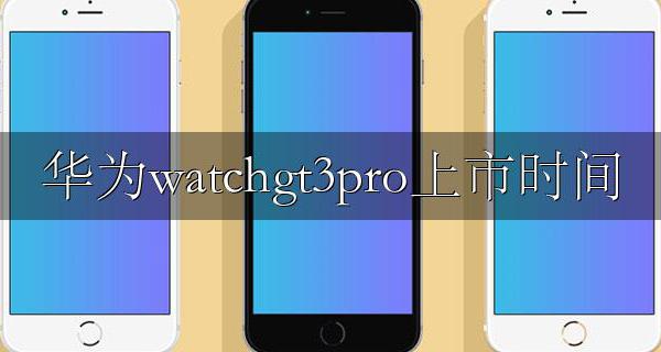 华为watchgt3pro上市时间 华为watch3gt什么时候出新款