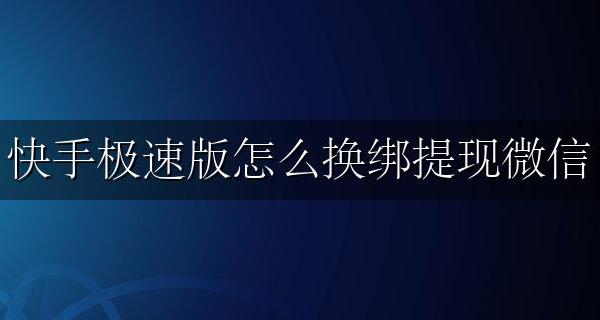 快手极速版怎么换绑提现微信 快手极速版怎么换微信绑定提现