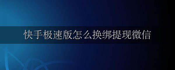 快手极速版怎么换绑提现微信