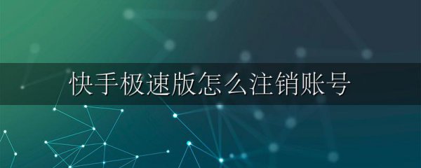 快手极速版怎么注销账号