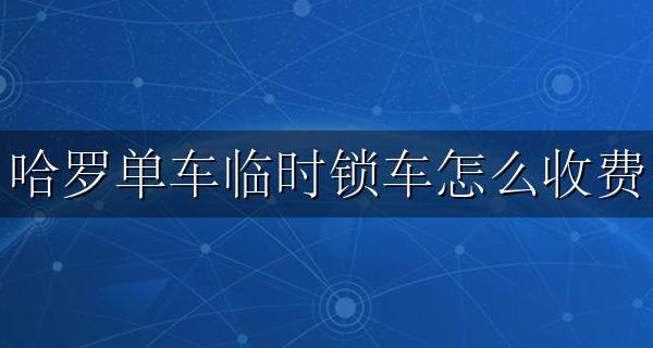 哈罗单车临时锁车怎么收费 哈罗电动单车临时锁车费用