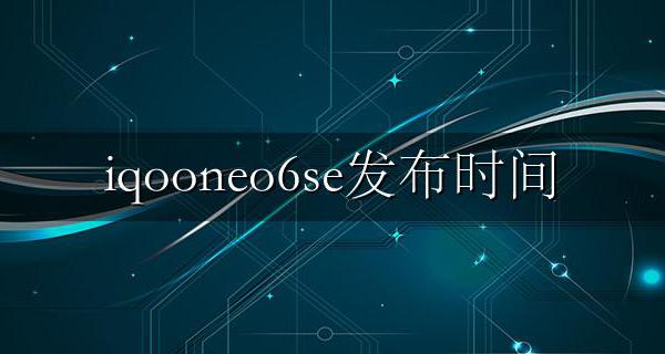 iqooNeo6发布时间 iqooneo6se发布时间