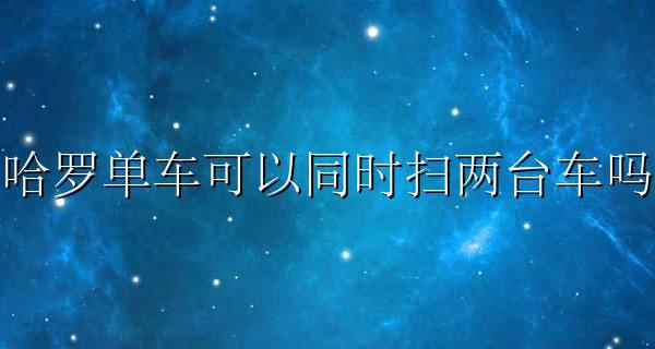 哈罗单车可以同时扫两台车吗 哈罗单车可不可以同时扫两辆车