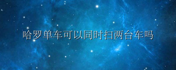 哈罗单车可以同时扫两台车吗