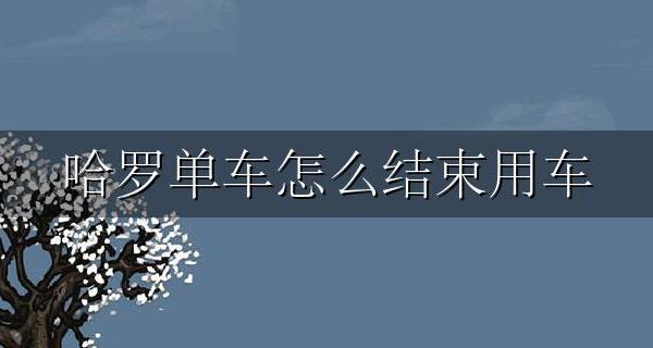哈罗单车怎么结束用车 哈罗电单车怎么结束用车