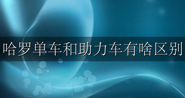 哈罗单车和助力车有啥区别 哈罗单车和哈罗助力车有什么区别