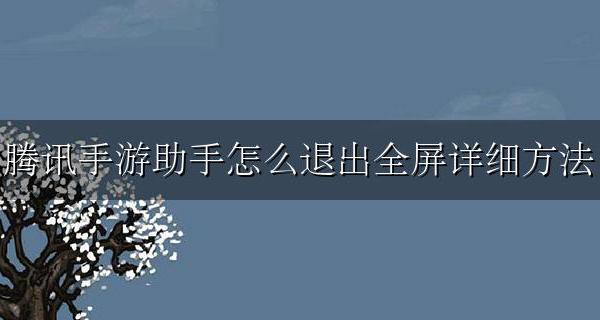 电脑腾讯手游助手如何退出全屏 腾讯手游助手怎么退出全屏详细方法