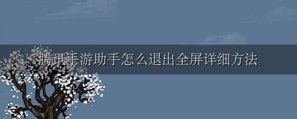 腾讯手游助手怎么退出全屏详细方法