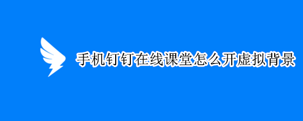 手机钉钉在线课堂怎么开虚拟背景