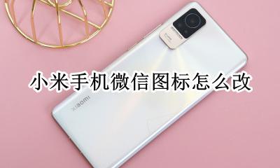 小米手机微信图标怎么改 小米手机如何恢复微信图标