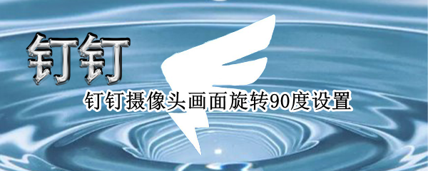 钉钉摄像头画面旋转90度设置