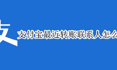 支付宝最近转账联系人怎么删除 支付宝如何删除最近转账联系人