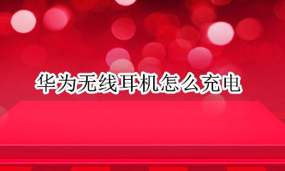 华为无线耳机怎么充电 华为无线耳机如何充电