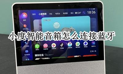 小度智能音箱怎么连接蓝牙 怎样用蓝牙连接小度智能音箱
