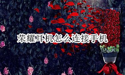 荣耀耳机如何连接 荣耀耳机怎么连接手机