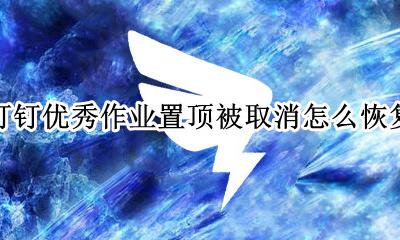 钉钉作业如何取消 钉钉优秀作业置顶被取消怎么恢复