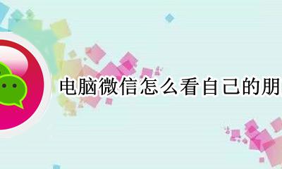 电脑微信怎么看自己的朋友圈 电脑微信怎样看自己的朋友圈