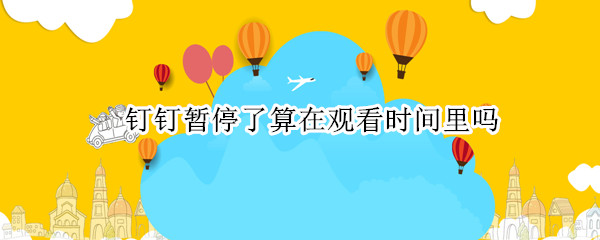 钉钉暂停了算在观看时间里吗