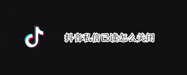 抖音私信已读怎么关闭