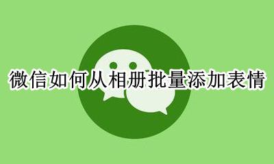 微信怎么批量图片存为表情 微信如何从相册批量添加表情