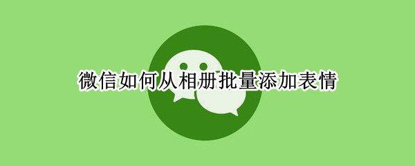微信如何从相册批量添加表情