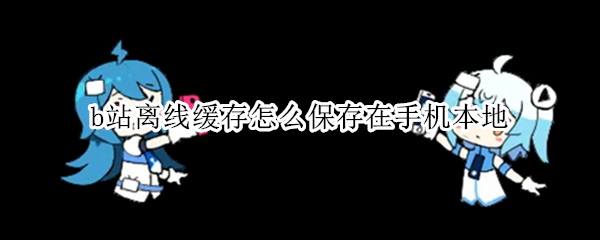 b站离线缓存怎么保存在手机本地