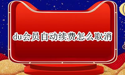 du会员自动续费怎么取消 会员自动续费怎么取消支付宝