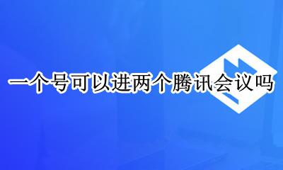 一个号可以进两个腾讯会议吗 腾讯会议一个号能参加两次会议