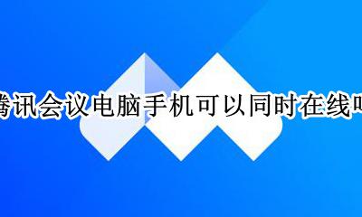 腾讯会议电脑与手机同时在线 腾讯会议电脑手机可以同时在线吗