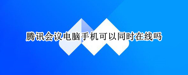 腾讯会议电脑手机可以同时在线吗