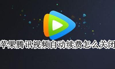 苹果关掉腾讯视频自动续费 苹果腾讯视频自动续费怎么关闭