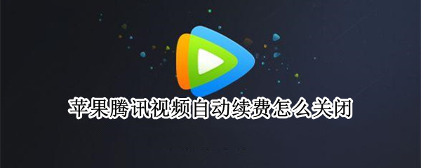 苹果腾讯视频自动续费怎么关闭