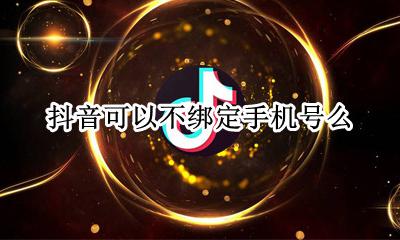 抖音可以不绑定手机号么 抖音能不能不绑定手机号