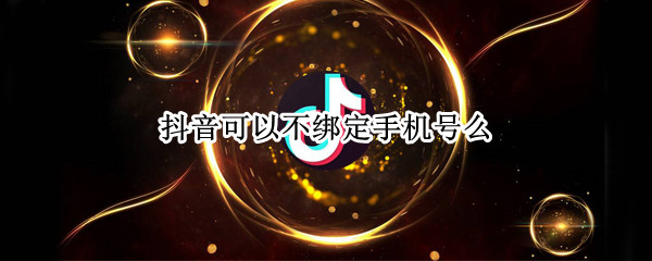 抖音可以不绑定手机号么