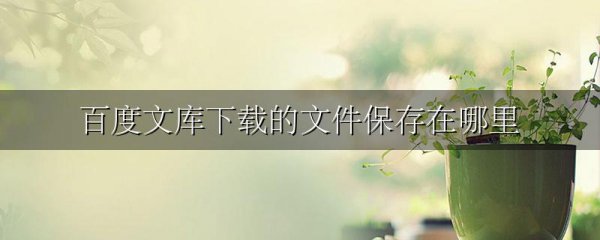百度文库下载的文件保存在哪里