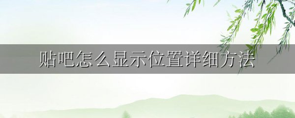 贴吧怎么显示位置详细方法