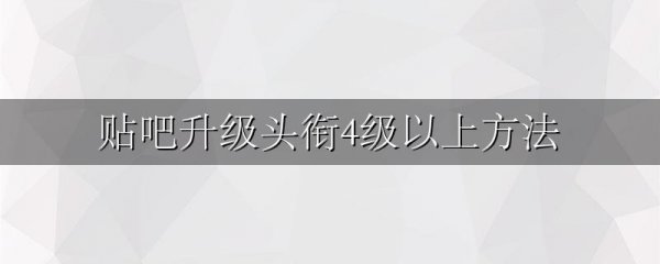 贴吧升级头衔4级以上方法
