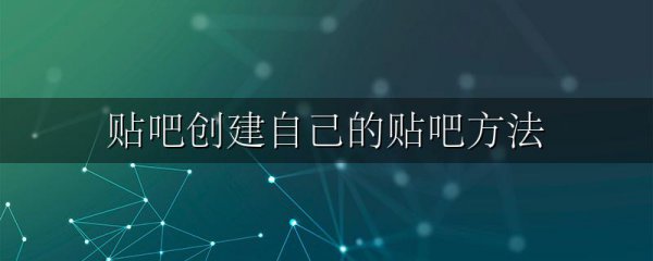 贴吧创建自己的贴吧方法