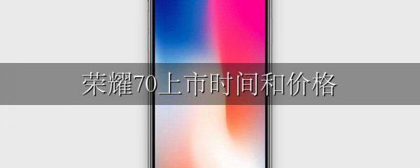 荣耀70上市时间和价格