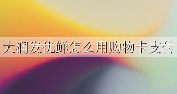 大润发优鲜怎么用购物卡支付 大润发优鲜app购物卡怎么用