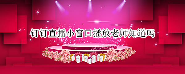 钉钉直播小窗口播放老师知道吗
