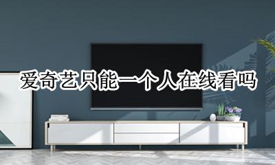 爱奇艺只能一个人在线看吗 爱奇艺为啥只能同时在线两人