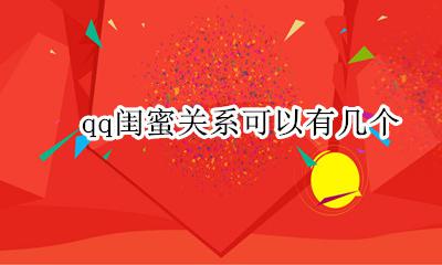 qq闺蜜关系可以有几个 qq上闺蜜关系可以有几个