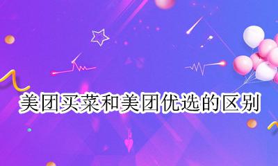 美团买菜和美团优选的区别 美团优选和美团买菜有什么区别