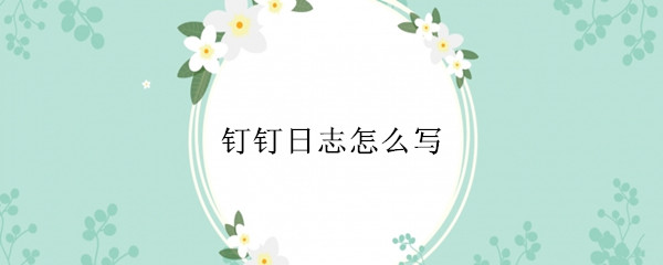 钉钉日志怎么写?